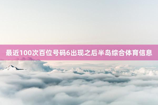 最近100次百位号码6出现之后半岛综合体育信息