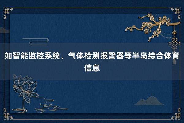 如智能监控系统、气体检测报警器等半岛综合体育信息