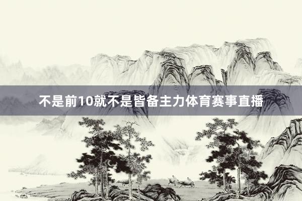 不是前10就不是皆备主力体育赛事直播
