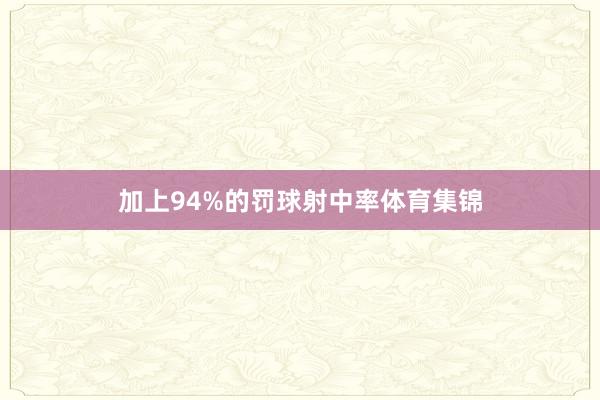 加上94%的罚球射中率体育集锦