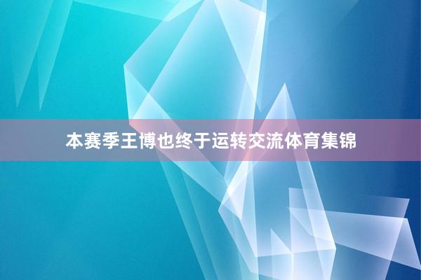 本赛季王博也终于运转交流体育集锦