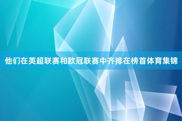 他们在英超联赛和欧冠联赛中齐排在榜首体育集锦