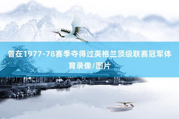 曾在1977-78赛季夺得过英格兰顶级联赛冠军体育录像/图片