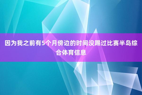 因为我之前有5个月傍边的时间没踢过比赛半岛综合体育信息
