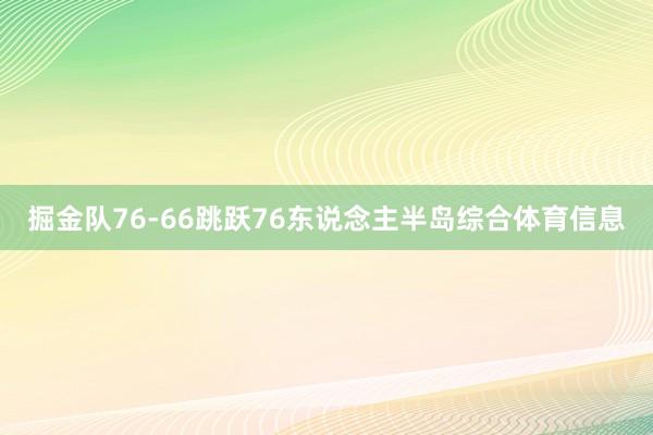 掘金队76-66跳跃76东说念主半岛综合体育信息