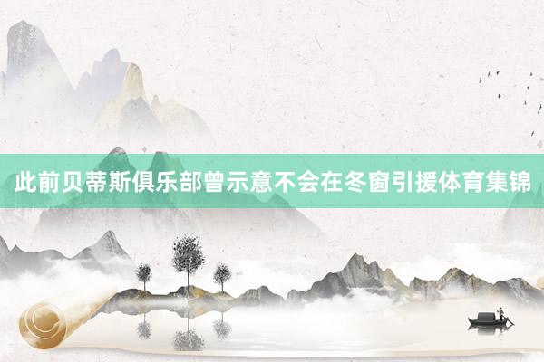 此前贝蒂斯俱乐部曾示意不会在冬窗引援体育集锦