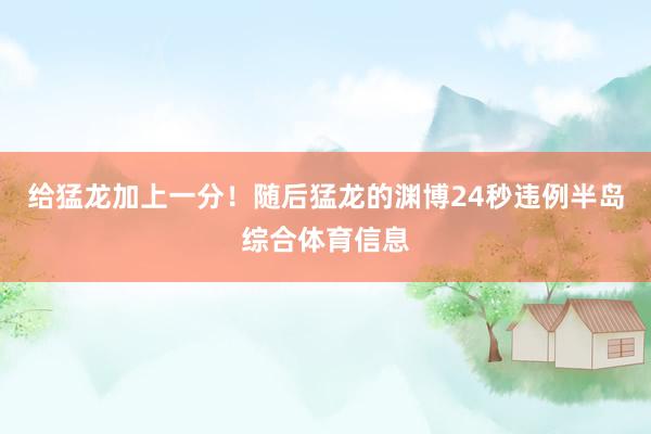 给猛龙加上一分！随后猛龙的渊博24秒违例半岛综合体育信息