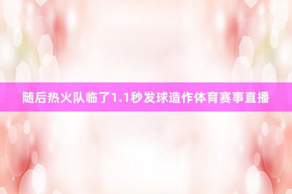 随后热火队临了1.1秒发球造作体育赛事直播