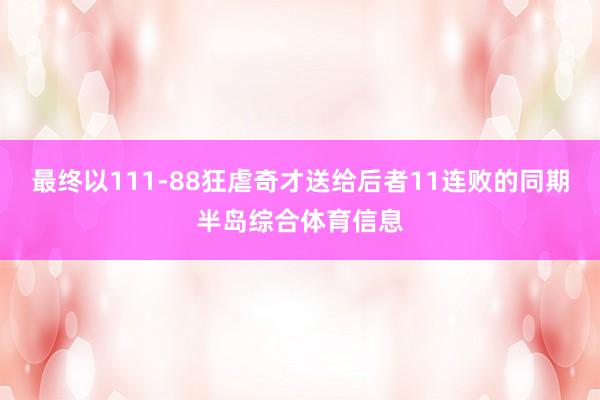 最终以111-88狂虐奇才送给后者11连败的同期半岛综合体育信息