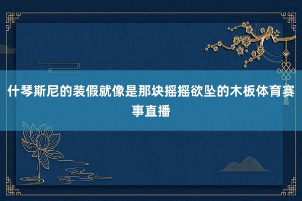 什琴斯尼的装假就像是那块摇摇欲坠的木板体育赛事直播