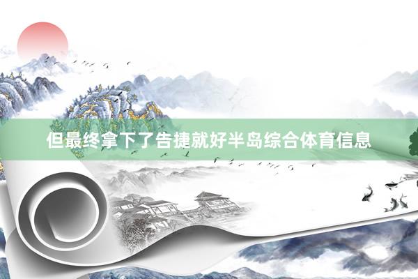 但最终拿下了告捷就好半岛综合体育信息
