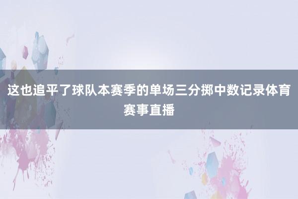 这也追平了球队本赛季的单场三分掷中数记录体育赛事直播