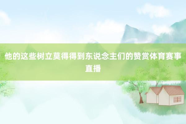 他的这些树立莫得得到东说念主们的赞赏体育赛事直播