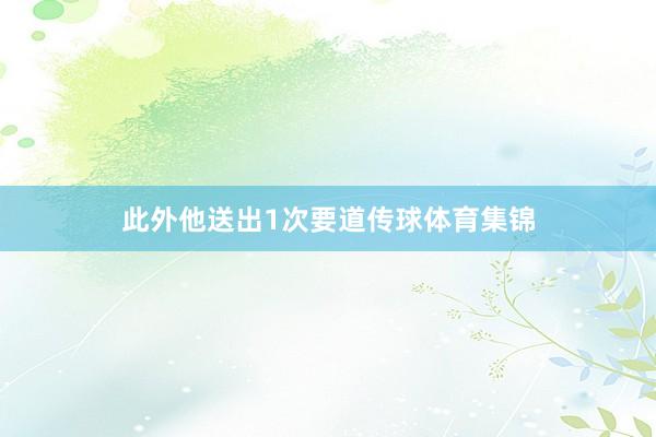 此外他送出1次要道传球体育集锦