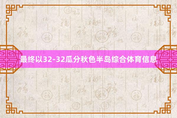 最终以32-32瓜分秋色半岛综合体育信息