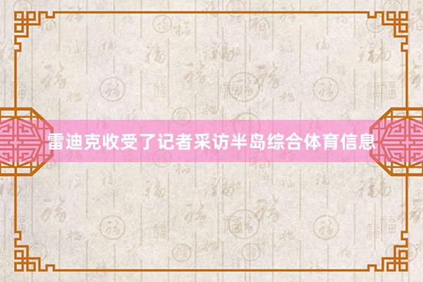 雷迪克收受了记者采访半岛综合体育信息