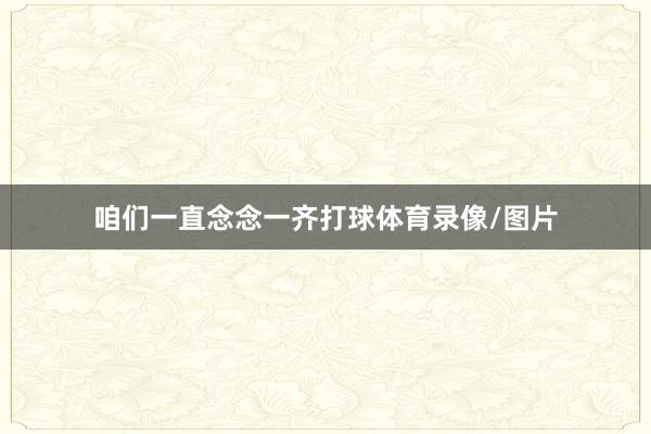 咱们一直念念一齐打球体育录像/图片