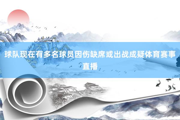 球队现在有多名球员因伤缺席或出战成疑体育赛事直播