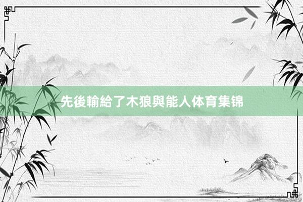 先後輸給了木狼與能人体育集锦