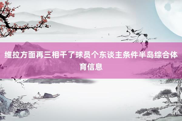 维拉方面再三相干了球员个东谈主条件半岛综合体育信息