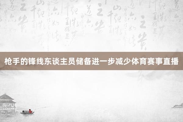 枪手的锋线东谈主员储备进一步减少体育赛事直播