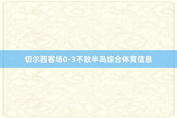 切尔西客场0-3不敌半岛综合体育信息