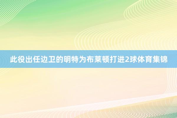 此役出任边卫的明特为布莱顿打进2球体育集锦