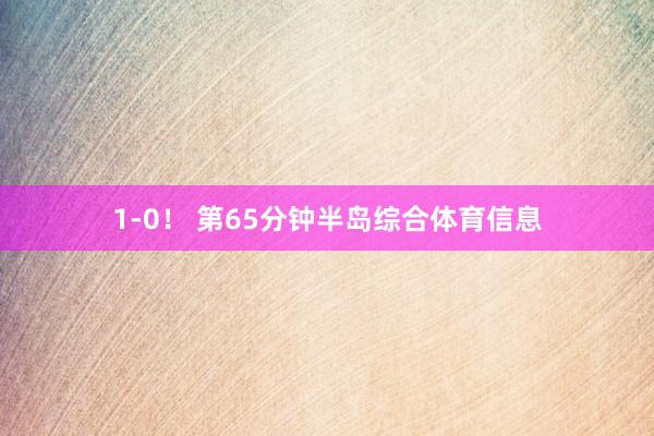 1-0！ 第65分钟半岛综合体育信息