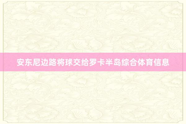 安东尼边路将球交给罗卡半岛综合体育信息