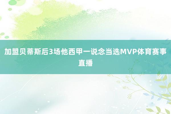 加盟贝蒂斯后3场他西甲一说念当选MVP体育赛事直播