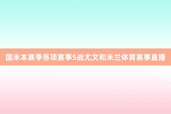 国米本赛季各项赛事5战尤文和米兰体育赛事直播