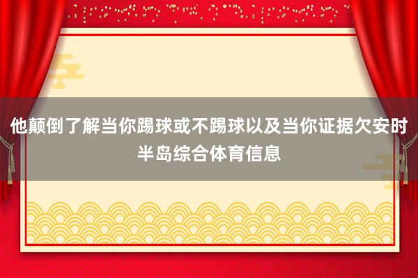 他颠倒了解当你踢球或不踢球以及当你证据欠安时半岛综合体育信息