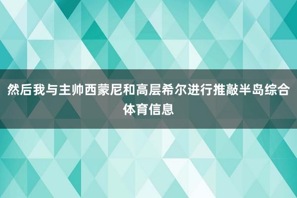然后我与主帅西蒙尼和高层希尔进行推敲半岛综合体育信息