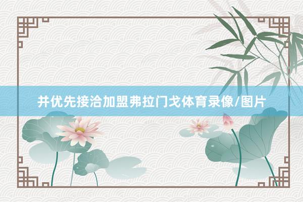 并优先接洽加盟弗拉门戈体育录像/图片