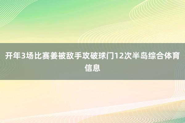 开年3场比赛姜被敌手攻破球门12次半岛综合体育信息