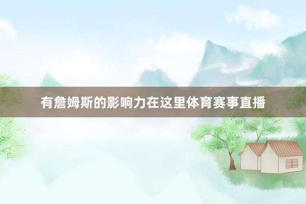 有詹姆斯的影响力在这里体育赛事直播