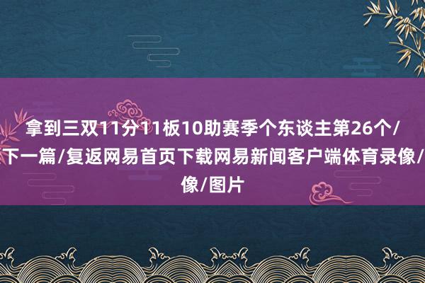 拿到三双11分11板10助赛季个东谈主第26个/阅读下一篇/复返网易首页下载网易新闻客户端体育录像/图片