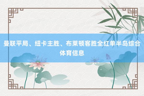 曼联平局、纽卡主胜、布莱顿客胜全红单半岛综合体育信息