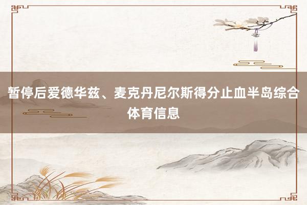 暂停后爱德华兹、麦克丹尼尔斯得分止血半岛综合体育信息