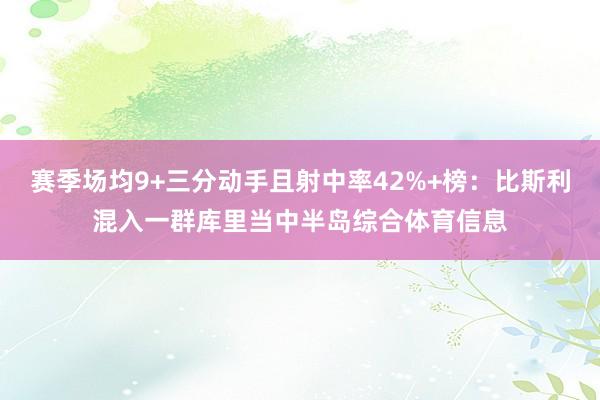 赛季场均9+三分动手且射中率42%+榜：比斯利混入一群库里当中半岛综合体育信息