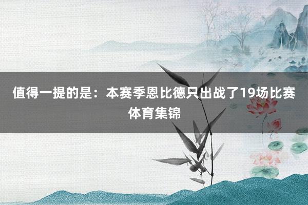 值得一提的是：本赛季恩比德只出战了19场比赛体育集锦