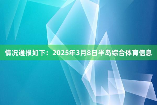 情况通报如下:2025年3月8日半岛综合体育信息