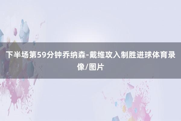 下半场第59分钟乔纳森-戴维攻入制胜进球体育录像/图片