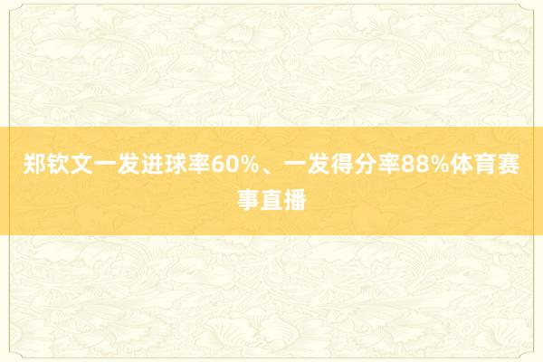 郑钦文一发进球率60%、一发得分率88%体育赛事直播