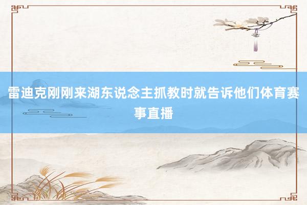 雷迪克刚刚来湖东说念主抓教时就告诉他们体育赛事直播