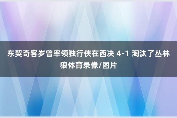 东契奇客岁曾率领独行侠在西决 4-1 淘汰了丛林狼体育录像/图片