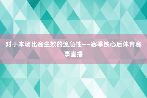 对于本场比赛生效的遑急性——赛季铁心后体育赛事直播