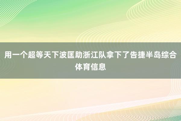 用一个超等天下波匡助浙江队拿下了告捷半岛综合体育信息