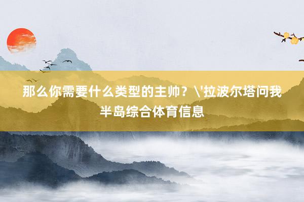 那么你需要什么类型的主帅?'拉波尔塔问我半岛综合体育信息
