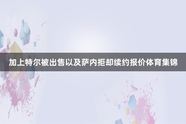 加上特尔被出售以及萨内拒却续约报价体育集锦